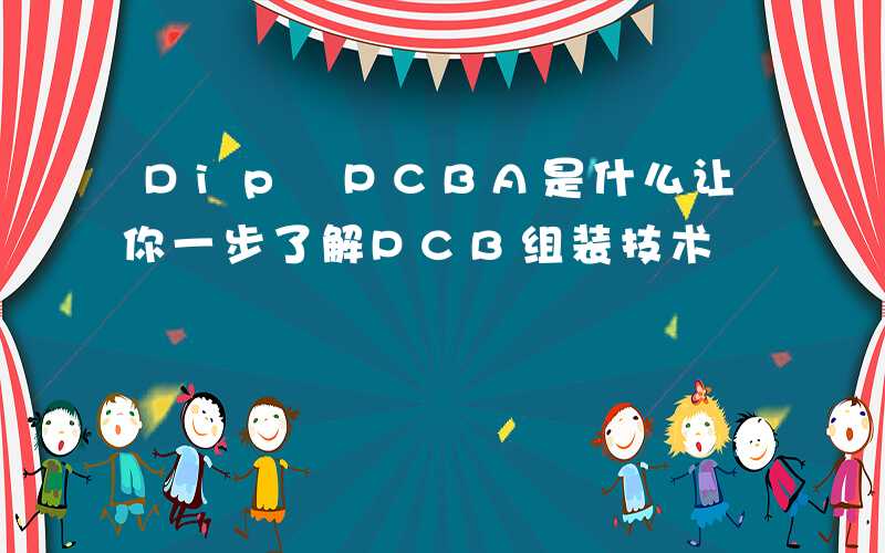 Dip PCBA是什么让你一步了解PCB组装技术